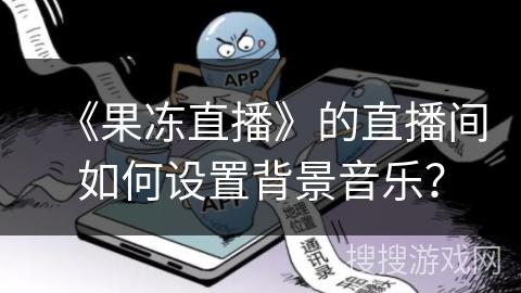 《果冻直播》的直播间如何设置背景音乐? 《果冻直播》的直播间如何设置背景音乐?