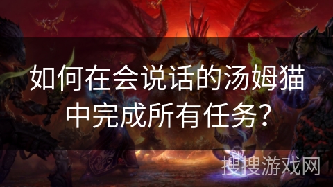 如何在会说话的汤姆猫中完成所有任务？