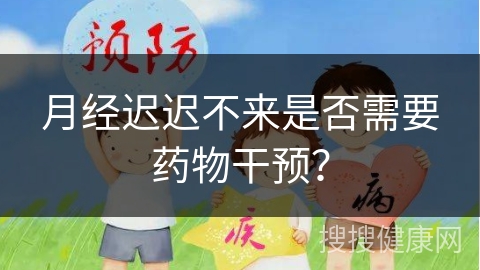 月经迟迟不来是否需要药物干预？