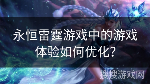 永恒雷霆游戏中的游戏体验如何优化？