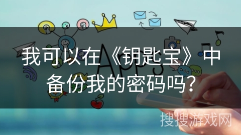 我可以在《钥匙宝》中备份我的密码吗? 我可以在《钥匙宝》中备份我的密码吗?