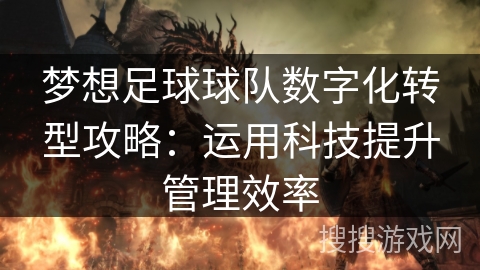梦想足球球队数字化转型攻略:运用科技提升管理效率 梦想足球球队数字化转型攻略:运用科技提升管理效率