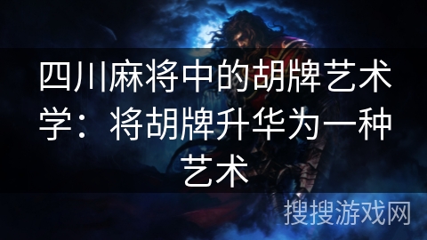 四川麻将中的胡牌艺术学：将胡牌升华为一种艺术