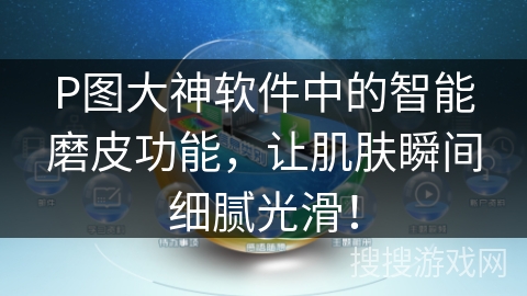 P图大神软件中的智能磨皮功能,让肌肤瞬间细腻光滑! P图大神软件中的智能磨皮功能,让肌肤瞬间细腻光滑!