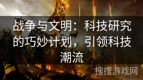 战争与文明:科技研究的巧妙计划,引领科技潮流 战争与文明:科技研究的巧妙计划,引领科技潮流