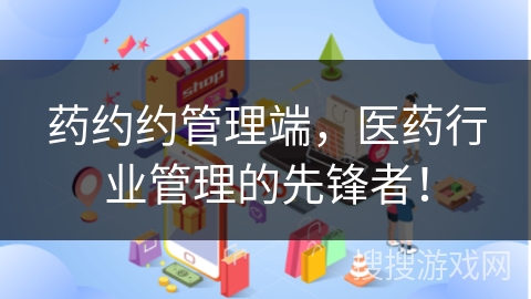 药约约管理端，医药行业管理的先锋者！