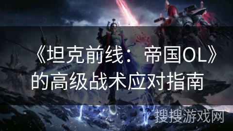 《坦克前线：帝国OL》的高级战术应对指南