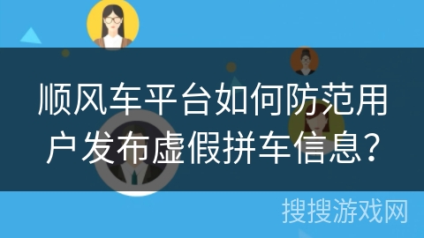 顺风车平台如何防范用户发布虚假拼车信息？