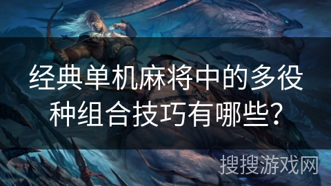经典单机麻将中的多役种组合技巧有哪些? 经典单机麻将中的多役种组合技巧有哪些?