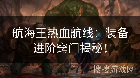 航海王热血航线：装备进阶窍门揭秘！