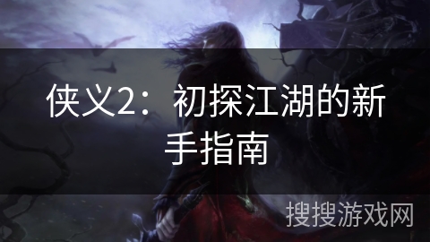 侠义2:初探江湖的新手指南 侠义2:初探江湖的新手指南
