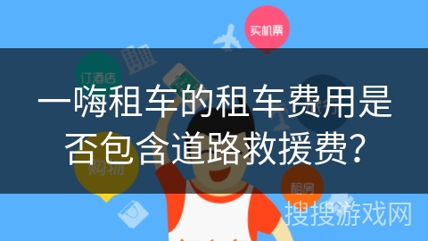 一嗨租车的租车费用是否包含道路救援费? 一嗨租车的租车费用是否包含道路救援费?