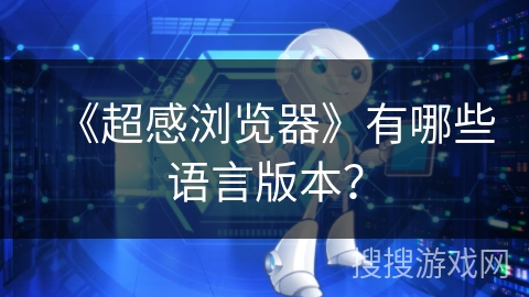 《超感浏览器》有哪些语言版本? 《超感浏览器》有哪些语言版本?