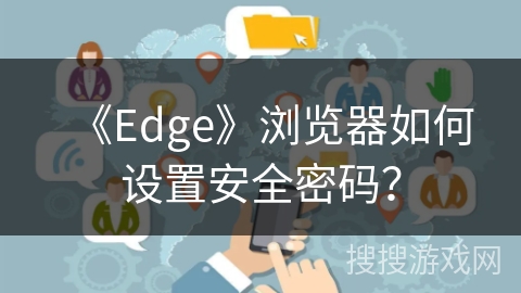 《Edge》浏览器如何设置安全密码？