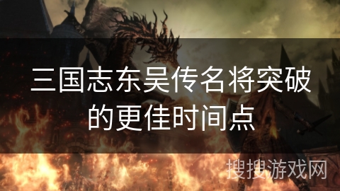 三国志东吴传名将突破的更佳时间点