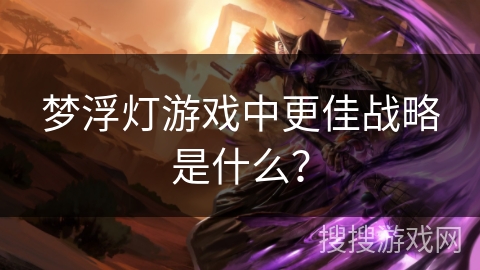梦浮灯游戏中更佳战略是什么？