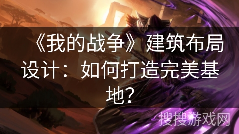 《我的战争》建筑布局设计：如何打造完美基地？