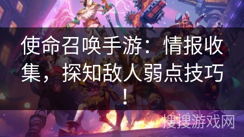使命召唤手游:情报收集,探知敌人弱点技巧! 使命召唤手游:情报收集,探知敌人弱点技巧!