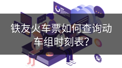 铁友火车票如何查询动车组时刻表? 铁友火车票如何查询动车组时刻表?
