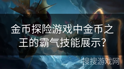 金币探险游戏中金币之王的霸气技能展示？