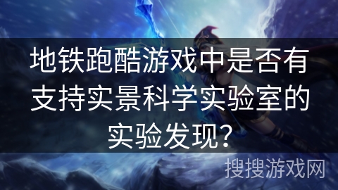 地铁跑酷游戏中是否有支持实景科学实验室的实验发现？