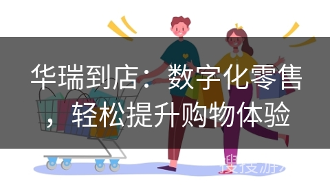 华瑞到店：数字化零售，轻松提升购物体验