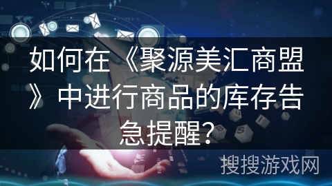 如何在《聚源美汇商盟》中进行商品的库存告急提醒？