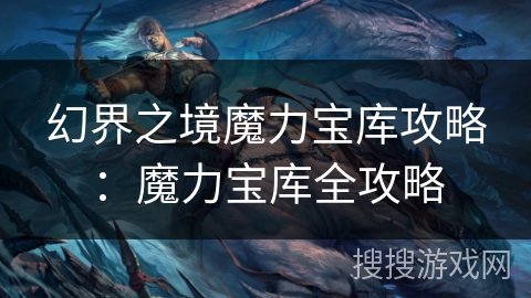 幻界之境魔力宝库攻略：魔力宝库全攻略