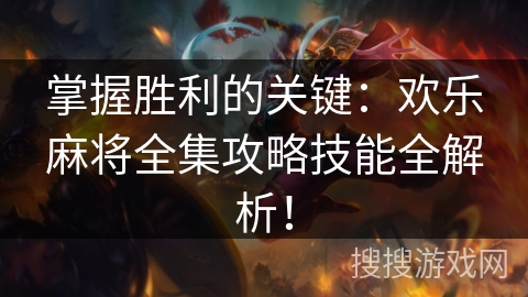 掌握胜利的关键：欢乐麻将全集攻略技能全解析！
