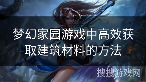 梦幻家园游戏中高效获取建筑材料的方法