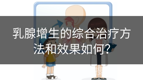 乳腺增生的综合治疗方法和效果如何？