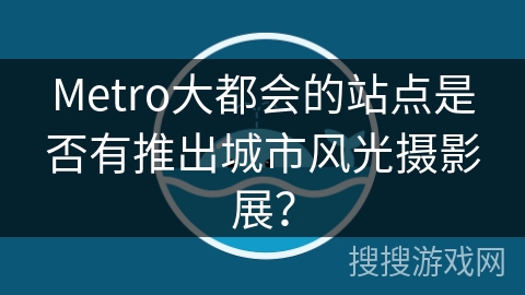 Metro大都会的站点是否有推出城市风光摄影展？