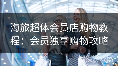 海旅超体会员店购物教程：会员独享购物攻略