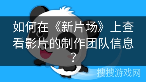 如何在《新片场》上查看影片的制作团队信息？