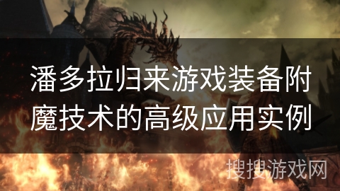 潘多拉归来游戏装备附魔技术的高级应用实例 潘多拉归来游戏装备附魔技术的高级应用实例