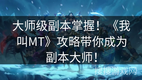 大师级副本掌握！《我叫MT》攻略带你成为副本大师！