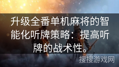 升级全番单机麻将的智能化听牌策略:提高听牌的战术性。 升级全番单机麻将的智能化听牌策略:提高听牌的战术性。