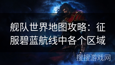 舰队世界地图攻略：征服碧蓝航线中各个区域