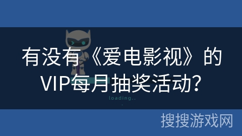 有没有《爱电影视》的VIP每月抽奖活动? 有没有《爱电影视》的VIP每月抽奖活动?