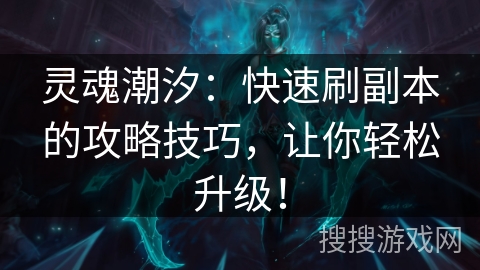 灵魂潮汐:快速刷副本的攻略技巧,让你轻松升级! 灵魂潮汐:快速刷副本的攻略技巧,让你轻松升级!