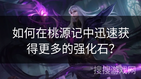 如何在桃源记中迅速获得更多的强化石？
