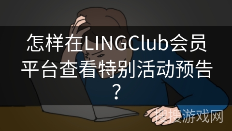 怎样在LINGClub会员平台查看特别活动预告？