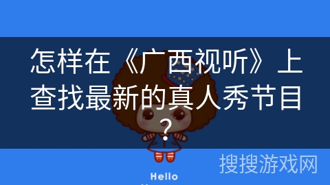 怎样在《广西视听》上查找最新的真人秀节目？