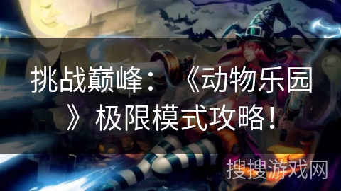 挑战巅峰:《动物乐园》极限模式攻略! 挑战巅峰:《动物乐园》极限模式攻略!