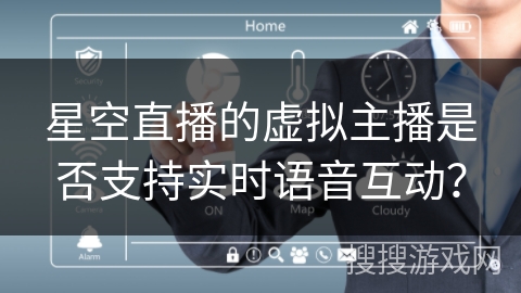 星空直播的虚拟主播是否支持实时语音互动？