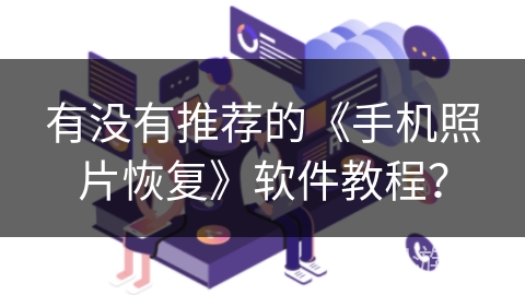 有没有推荐的《手机照片恢复》软件教程？