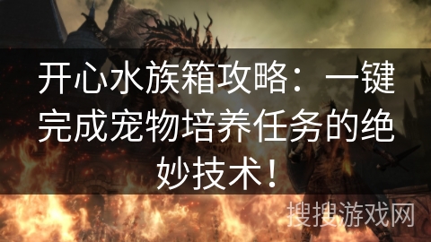 开心水族箱攻略：一键完成宠物培养任务的绝妙技术！