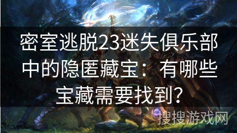 密室逃脱23迷失俱乐部中的隐匿藏宝：有哪些宝藏需要找到？
