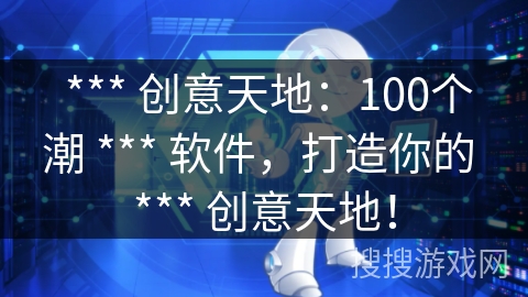  *** 创意天地：100个潮 *** 软件，打造你的 *** 创意天地！