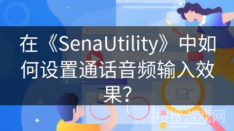 在《SenaUtility》中如何设置通话音频输入效果？